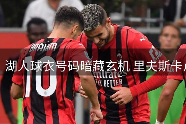 湖人球衣号码暗藏玄机 里夫斯卡卢马组合被美媒戏称"军火库